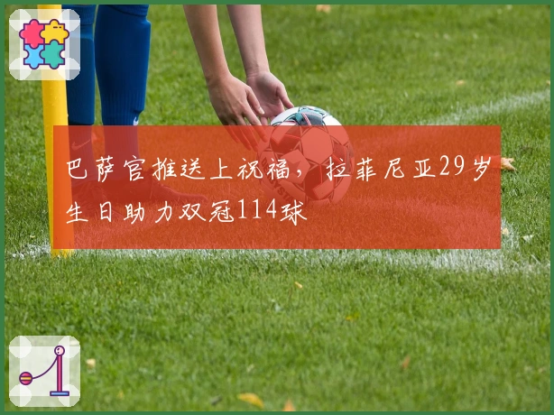 巴萨官推送上祝福，拉菲尼亚29岁生日助力双冠114球