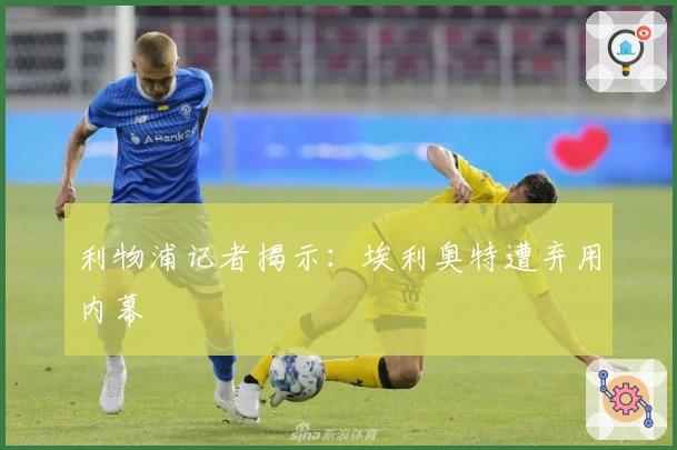 利物浦记者揭示:埃利奥特遭弃用内幕