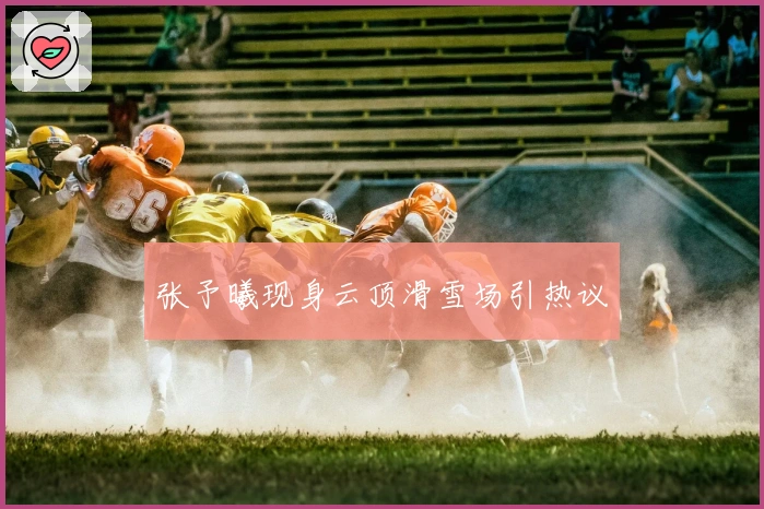 张予曦现身云顶滑雪场引热议