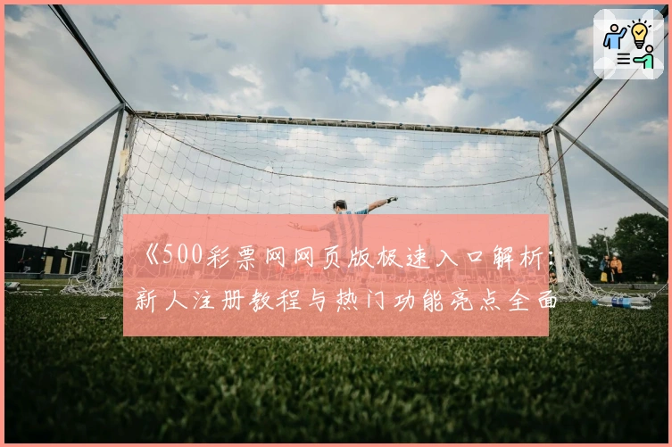 《500彩票网网页版极速入口解析：新人注册教程与热门功能亮点全面介绍》