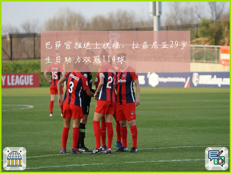 巴萨官推送上祝福，拉菲尼亚29岁生日助力双冠114球