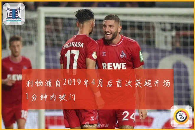 利物浦自2019年4月后首次英超开场1分钟内破门