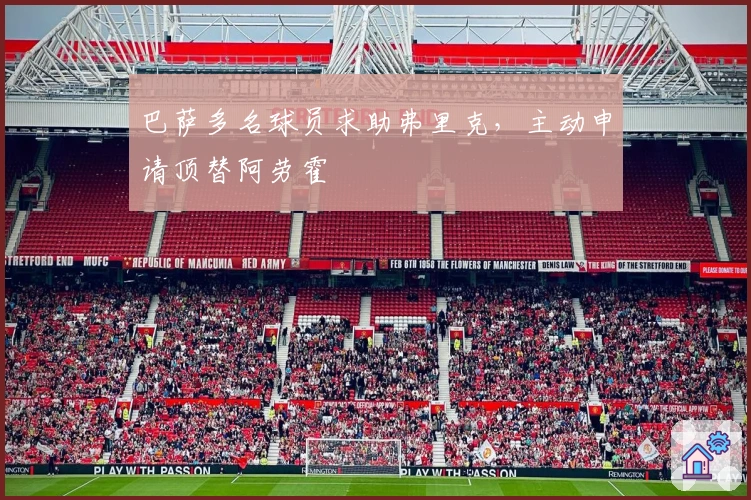 巴萨多名球员求助弗里克,主动申请顶替阿劳霍