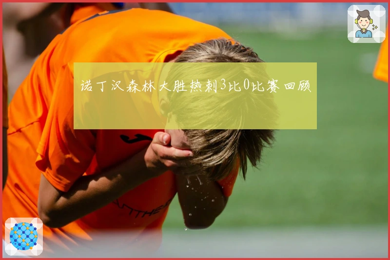 诺丁汉森林大胜热刺3比0比赛回顾