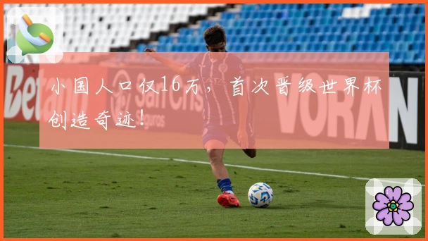 小国人口仅16万，首次晋级世界杯创造奇迹！