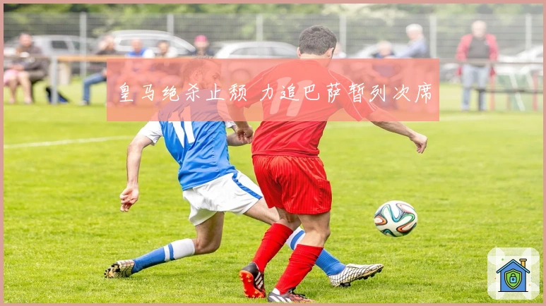 皇马绝杀止颓 力追巴萨暂列次席