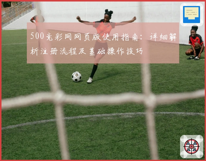 500竞彩网网页版使用指南：详细解析注册流程及基础操作技巧