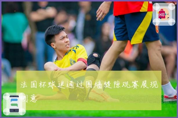 法国杯球迷通过围墙缝隙观赛展现创意