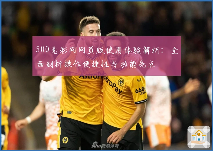 500竞彩网网页版使用体验解析：全面剖析操作便捷性与功能亮点