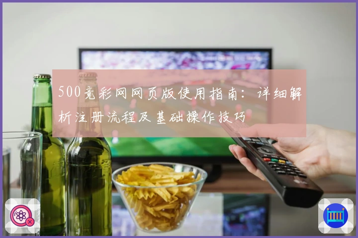 500竞彩网网页版使用指南：详细解析注册流程及基础操作技巧
