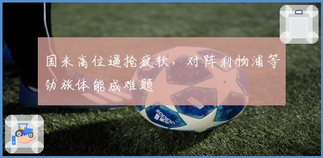 国米高位逼抢疲软，对阵利物浦等劲旅体能成难题