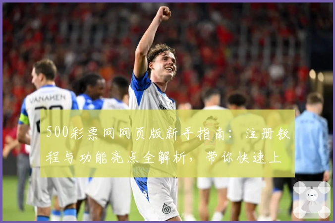 500彩票网网页版新手指南：注册教程与功能亮点全解析，带你快速上手流畅体验