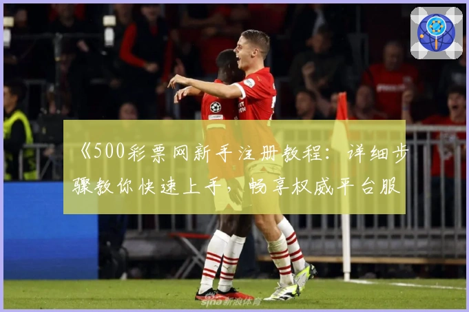 《500彩票网新手注册教程：详细步骤教你快速上手，畅享权威平台服务》